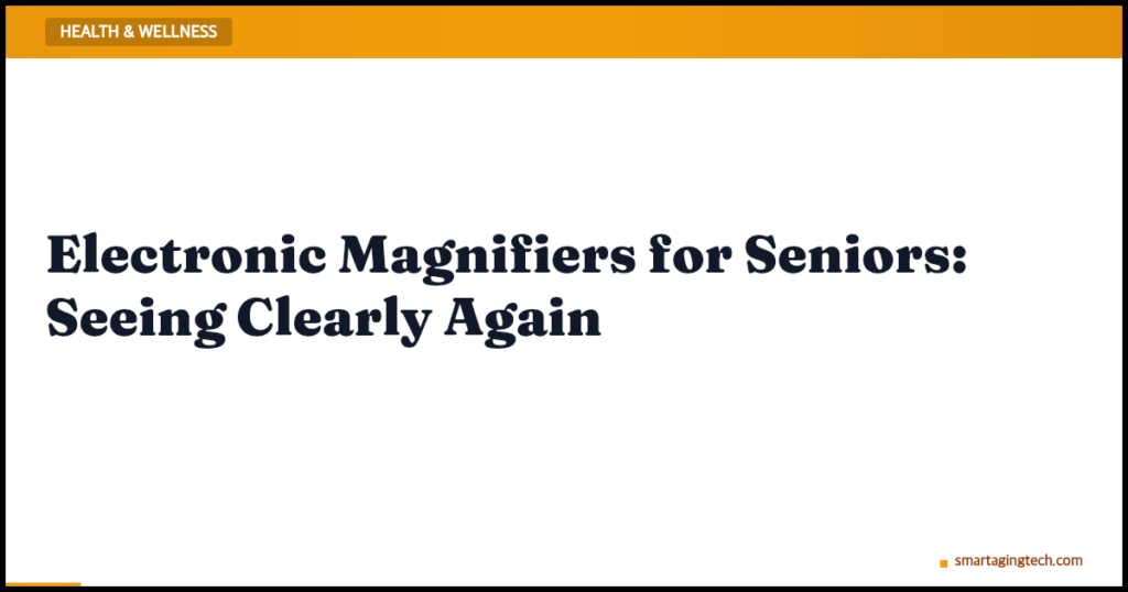 Electronic Magnifiers for Seniors: Seeing Clearly Again