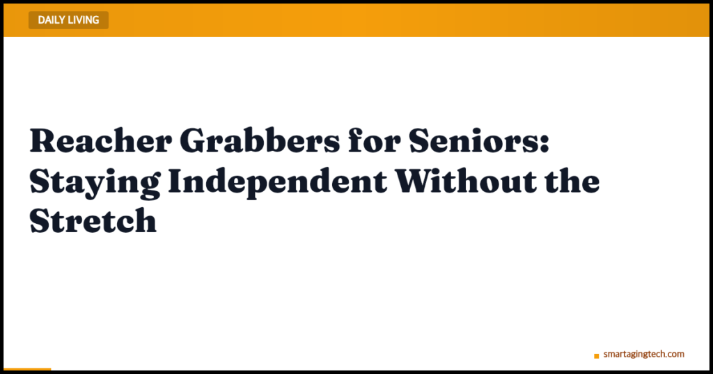 Reacher Grabbers for Seniors: Staying Independent Without the Stretch